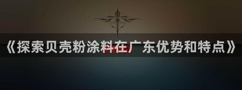 5爱游戏平台：《探索贝壳粉涂料在广东优势